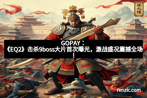 GOPAY：《EQ2》击杀9boss大片首次曝光，激战盛况震撼全场！