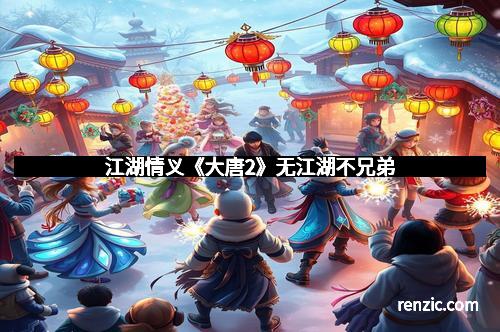 江湖情义《大唐2》无江湖不兄弟